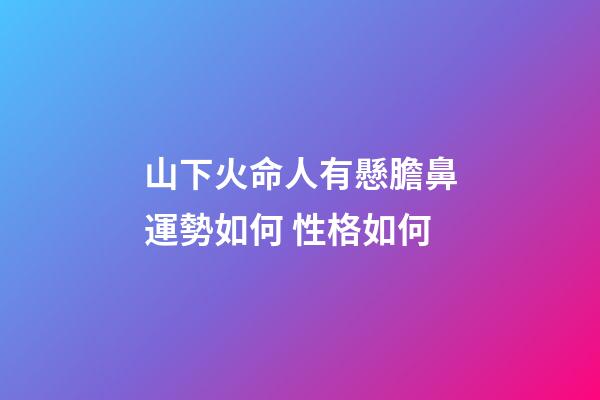 山下火命人有懸膽鼻運勢如何 性格如何
